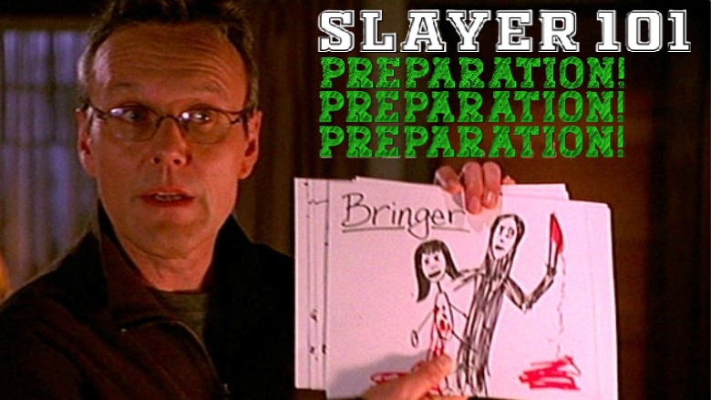 “Remember the three key words for any Slayer: preparation… preparation… preparation.”